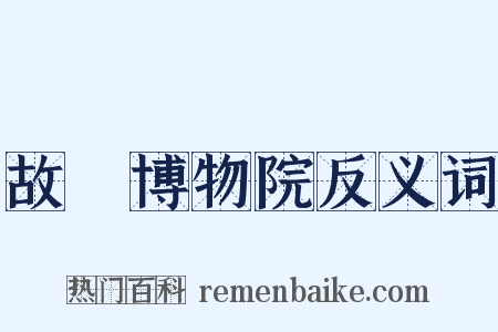 故宮博物院反义词是什么意思的图片